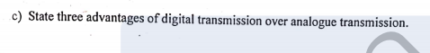 c) State three advantages of digital transmission over analogue transmission.
