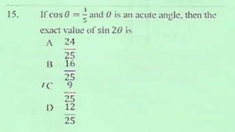 15.
If cos 0 = and 0 is an acute angle, then the
exact value of sin 20 is
A 24
25
B
16
25
25
12
25
