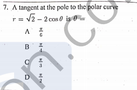 7. A tangent at the pole to the polar curve
r = V2 - 2 cos 0 is 0 =
D
