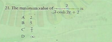 is
3 cosh 2r + 2
21. The maximum value of-
A 2
B 5
