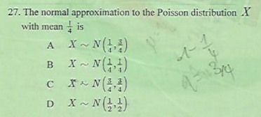 27. The normal approximation to the Poisson distribution X
with mean is
X ~ N()
B X- N()
c N(4)
D X~ N()
A
в
с х
