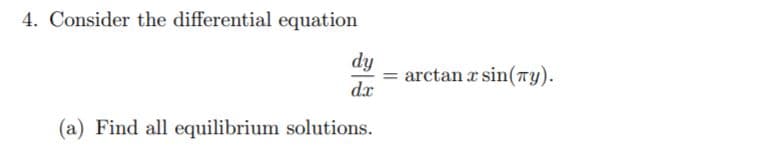 4. Consider the differential equation
dy
arctan a sin(ry).
dx
(a) Find all equilibrium solutions.
