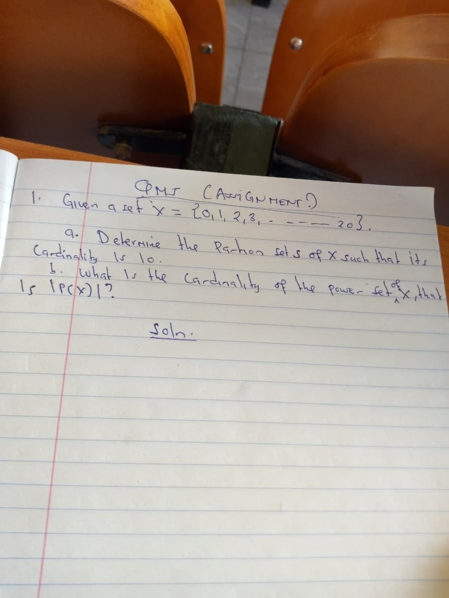 C Ari GNMENTr)
I. Given a sef x= 201, 2,3, -
. ---- 203.
9. Delermine the Pachon set s of X such that its
Cardinaliby Is lo.
b. what Is the Cardinality of he pawer fet x, thol
Is lpcx)1?
Soln.
