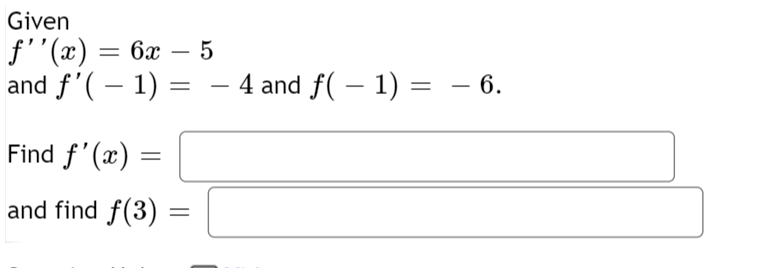 Given
ƒ''(x) = 6x - 5
and ƒ'( − 1) = − 4 and ƒ( − 1) =
Find f'(x) =
and find f(3)
=
6.