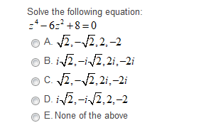 Solve the following equation:
:*- 6:2 +8 =0
O A. 2.-2,2,-2
O B. i2,-i/2, 2i,-2i
O C. 2.-2,2i,-2i
O D. i2,-i2,2,-2
E. None of the above
