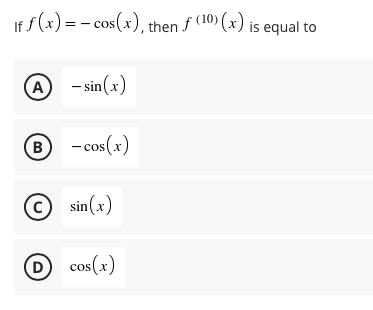 If f (x) = - cos(x), then f (10) (x) is equal to
(A)
- sin (x)
® -cos(x)
© sin(x)
D cos(x)
