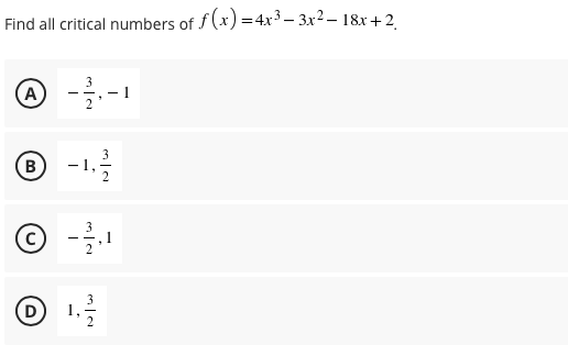 Find all critical numbers of f (x) =4x3 – 3x2 – 18x +2
A
- 1
(B)
-1.
3
D
2
