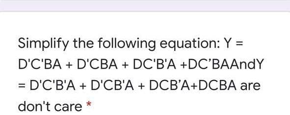 Simplify the following equation: Y =
D'C'BA + D'CBA + DC'B'A +DC'BAAndY
= D'C'B'A + D'CB'A + DCB'A+DCBA are
%3D
don't care
