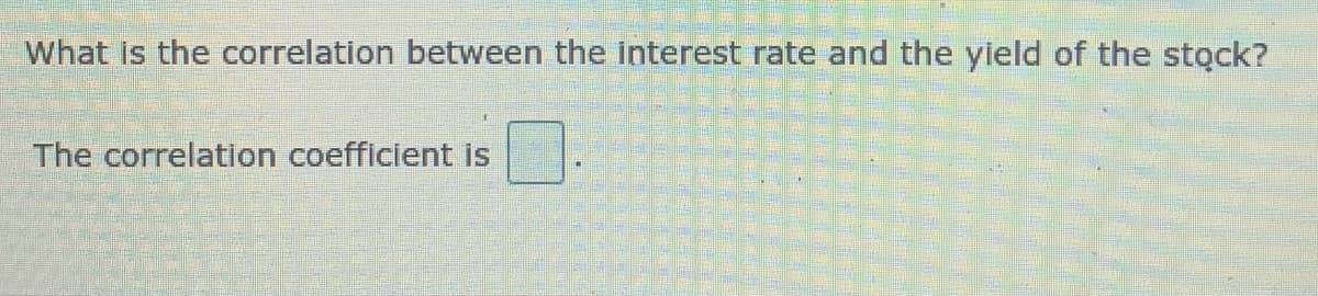 What is the correlation between the interest rate and the yield of the stock?
The correlation coefficient is
