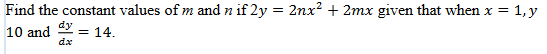 Find the constant values of m and n if 2y = 2nx² + 2mx given that when x = 1, y
10 and =
dy
dx
14.