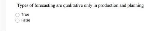 Types of forecasting are qualitative only in production and planning
True
False
