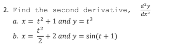 d²y
2. Find the second derivative,
dx²
a. x = t² + 1 and y = t³
t2
b. x =
2
+ 2 and y = sin(t + 1)
%3D
