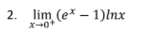 2. lim (e* – 1)lnx
X0+
