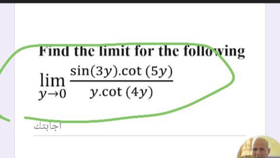 Find the limit for the following
sin(3y).cot (5y)
lim
y→0
y.cot (4y)
اجابتك
