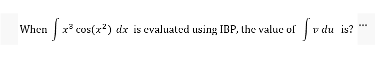 x³ cos(x?) dx is evaluated using IBP, the value of
v du is?
...
When
