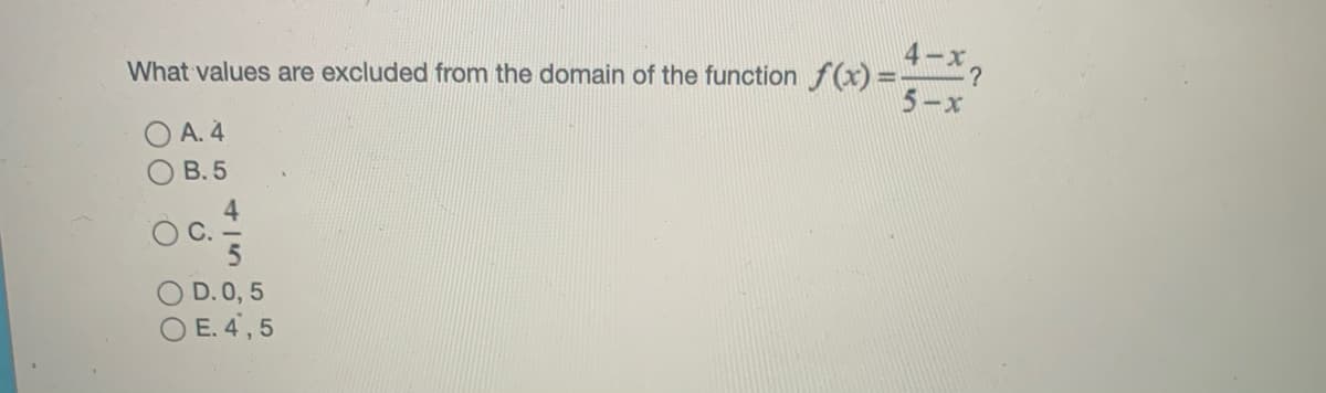 4-x,
What values are excluded from the domain of the function f(x) =►*?
5-x
A. 4
В.5
4
OC.
O D. 0, 5
O E. 4, 5
