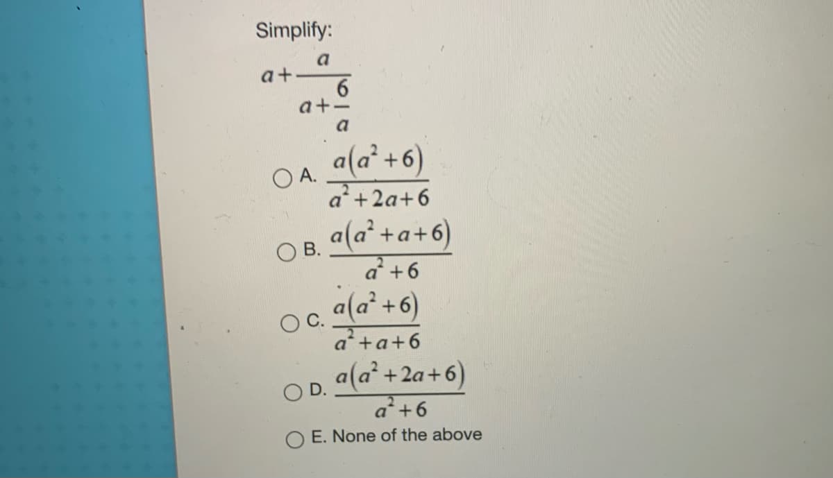 Simplify:
a
a+.
a+-
a
a(a' +6)
OA.
a+2a+6
O B. "(a*+a+6)
a +6
a(a' +6)
a+a+6
a(a +2a+6)
O D.
a+6
O E. None of the above
