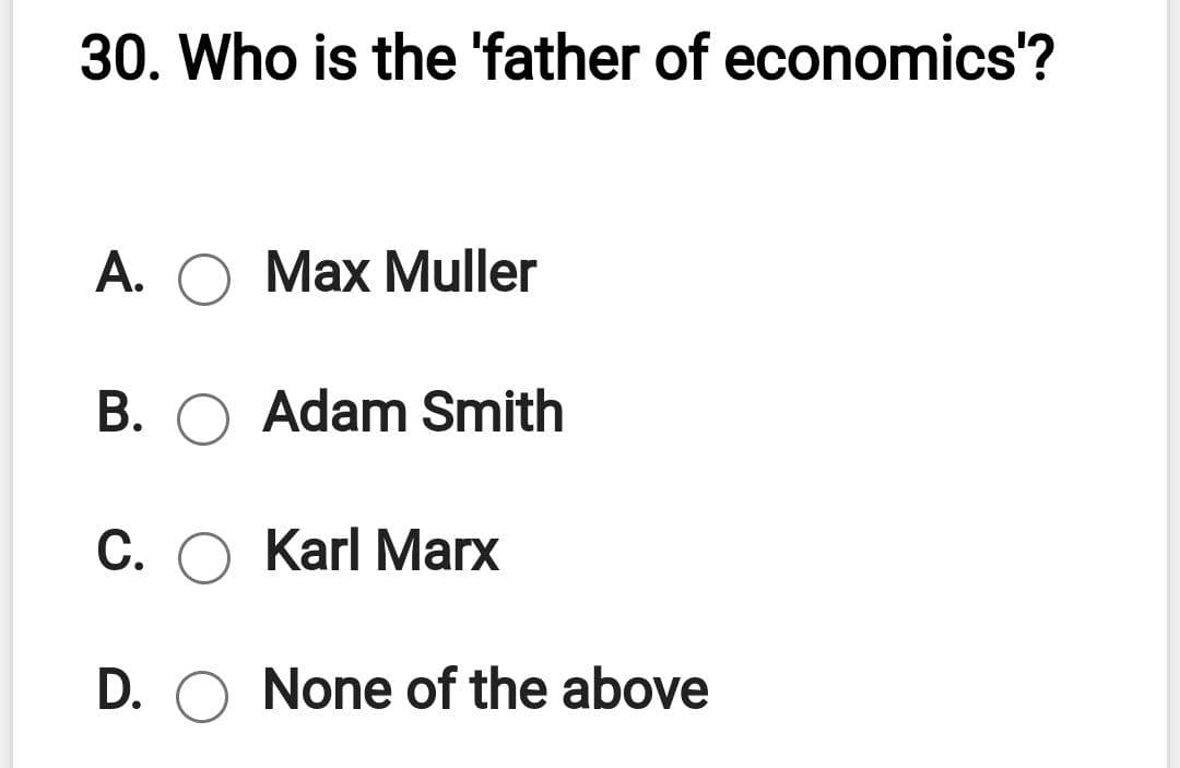 30. Who is the 'father of economics'?
A. O
Max Muller
B. O Adam Smith
C. O Karl Marx
D. O None of the above
