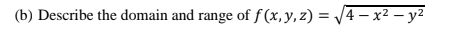 (b) Describe the domain and range of f (x, y, z) = /4 – x² – y?
