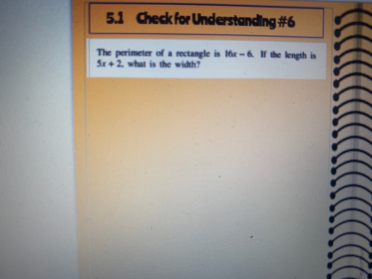 5.1 Check for Understanding #6
The perimeter of a rectangle is lár – 6. If the length is
5x+2, what is the width?
