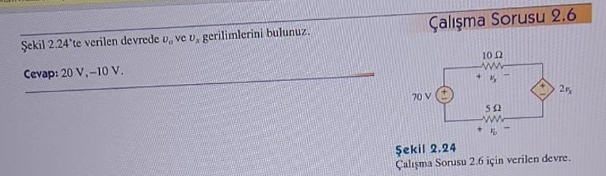 Çalışma Sorusu 2.6
Şekil 2.24'te verilen devrede v, ve v, gerilimlerini bulunuz.
Cevap: 20 V,-10 v.
10 2
ww
2
70 V
50
ww
Şekil 2.24
Çalışma Sorusu 2.6 için verilen devre.
