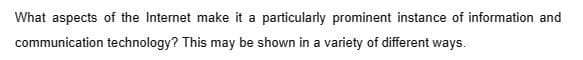 What aspects of the Internet make it a particularly prominent instance of information and
communication technology? This may be shown in a variety of different ways.