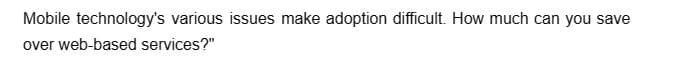 Mobile technology's various issues make adoption difficult. How much can you save
over web-based services?"