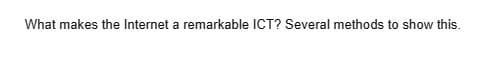 What makes the Internet a remarkable ICT? Several methods to show this.