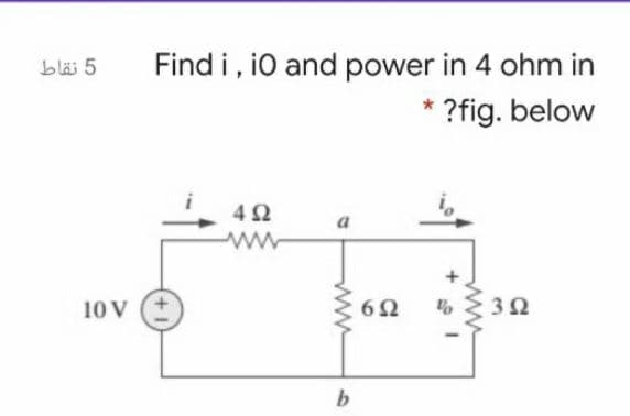 Find i, i0 and power in 4 ohm in
?fig. below
bläi 5
4Ω
a
10 V
6Ω
b
