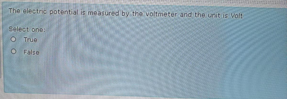 The electric potential is measured by the voltmeter and the unit is Volt
Select one:
True
False
