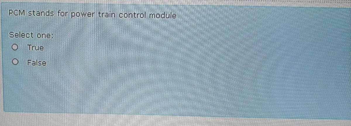 PCM stands for power train control module
Select one:
OTrue
False
