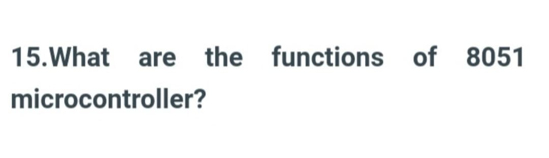 15. What are the
the functions of 8051
microcontroller?