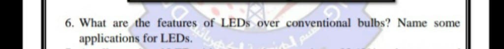 6. What are the features of LEDS over conventional bulbs? Name some
applications for LEDS.
