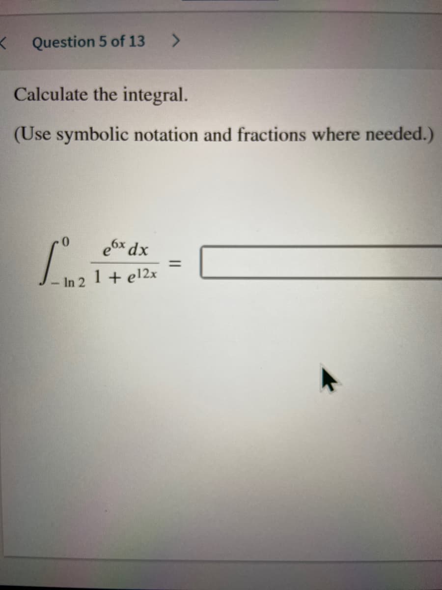 Ln 2 1+ el2x
Question 5 of 13
<.
Calculate the integral.
(Use symbolic notation and fractions where needed.)
e6x dx
%3D
