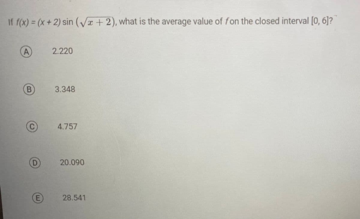 If f(x) = (x + 2) sin (√x + 2), what is the average value of fon the closed interval [0, 6]?
A
B
C
D
E
2.220
3.348
4.757
20.090
28.541