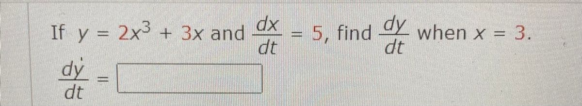 If y = 2x³ + 3x and
dy
dt
||
dx
dt
dy
dt
= 5, find when x = 3.