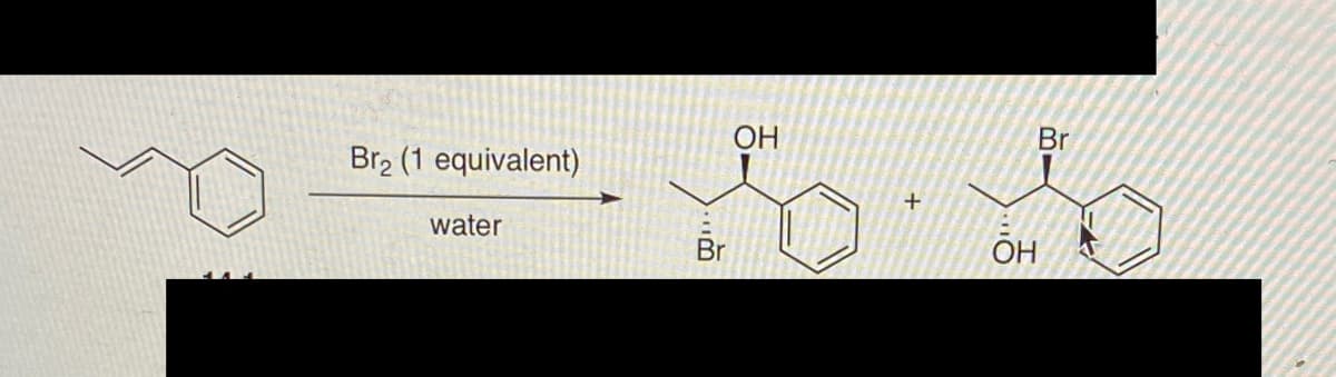 గం: నం
ОН
Br
Br2 (1 equivalent)
+
water
Br
OH
