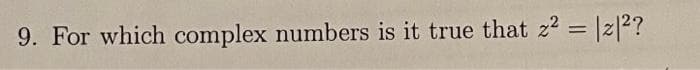 9. For which complex numbers is it true that z² = |2|²?