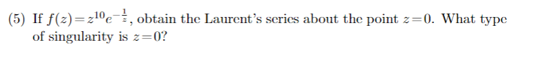 (5) If ƒ(z)=z¹⁰e¯½, obtain the Laurent's series about the point z=0. What type
of singularity is z=0?