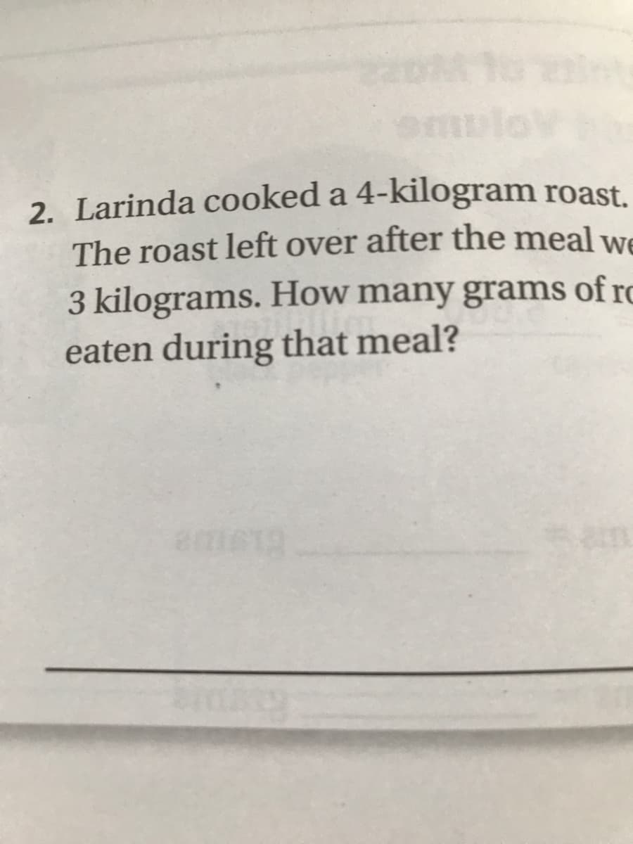 2. Larinda cooked a 4-kilogram roast.
The roast left over after the meal we
3 kilograms. How many grams of ro
eaten during that meal?
