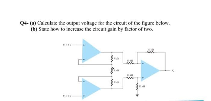 Q4- (a) Calculate the output voltage for the circuit of the figure below.
(b) State how to increase the circuit gain by factor of two.
V₁-3 V
V₂-1 V
510
1 AGE
510
10 KG2
1010
m
10 k
10 k
ww