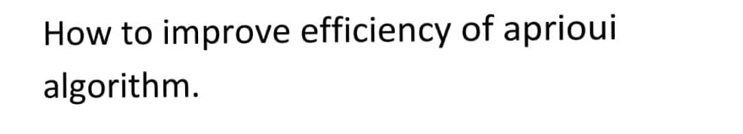 How to improve efficiency of aprioui
algorithm.