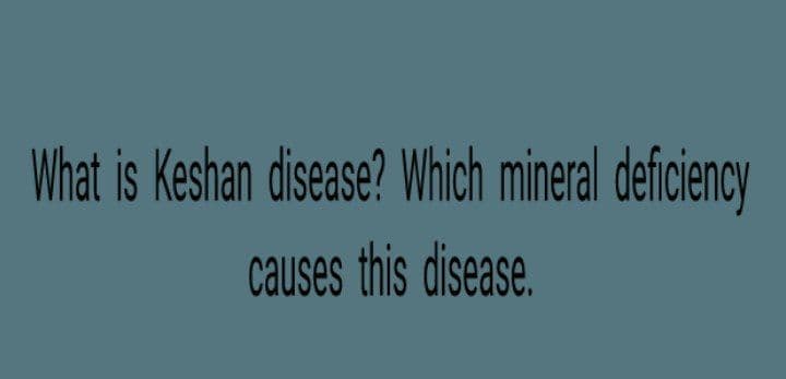 What is Keshan disease? Which mineral deficiency
causes this disease.
