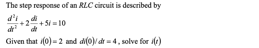 The step response of an RLC circuit is described by
d²i
dt²
di
+2+5i=10
dt
Given that i(0)= 2 and di(0)/ dt = 4, solve for i(t)