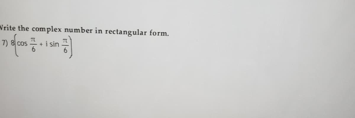 Vrite the complex number in rectangular form.
7) 8 cos
T
+ i sin
