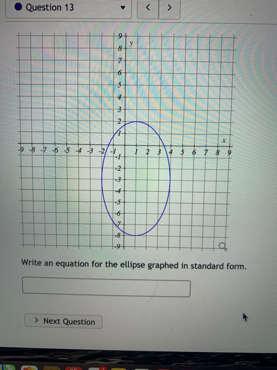 Question 13
y
4
-9-8 -7 -6 -5 -4 -3 -2/ -1
1 2
5
9.
-2
-4-
-8-
Write an equation for the ellipse graphed in standard form.
> Next Question
45
