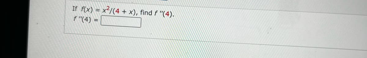 If f(x) = x²/(4 + x), find f "(4).
f "(4) =
%3D
