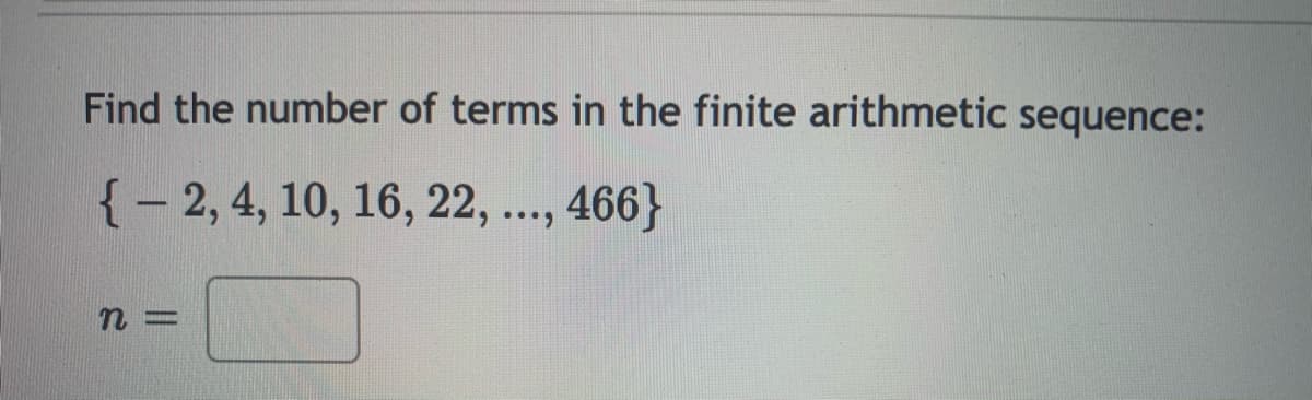 Find the number of terms in the finite arithmetic sequence:
{- 2, 4, 10, 16, 22, ..., 466}
n%3D
