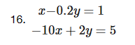 16.
x-0.2y = 1
-10x + 2y = 5