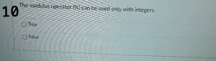The modulus operator (%) can be used only with integers.
10
O True
O False
